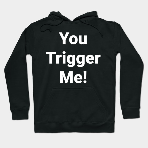 You Trigger Me Hoodie by 1A Arts Tees